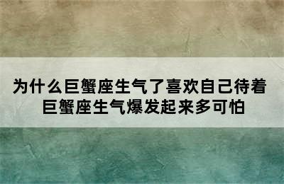 为什么巨蟹座生气了喜欢自己待着 巨蟹座生气爆发起来多可怕